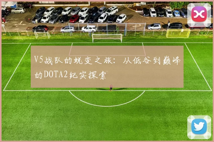 V5战队的蜕变之旅：从低谷到巅峰的DOTA2纪实探索