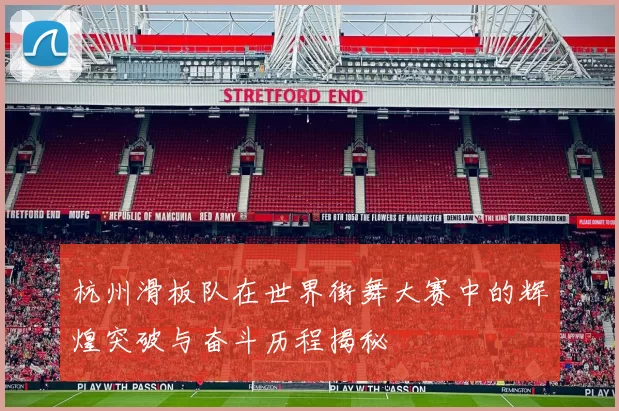 杭州滑板队在世界街舞大赛中的辉煌突破与奋斗历程揭秘