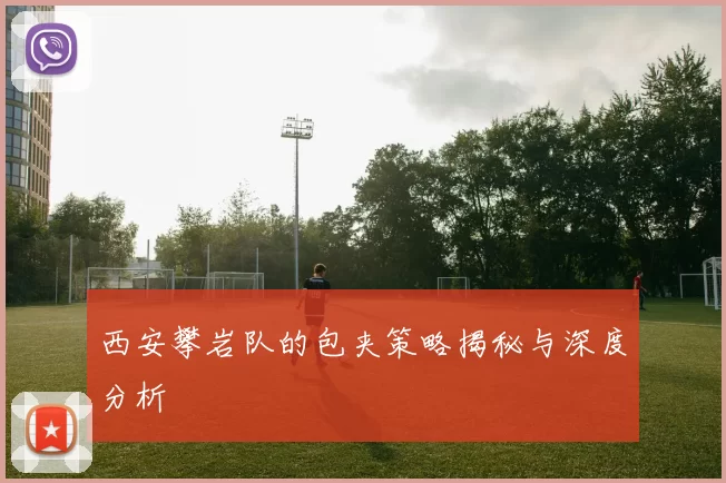 西安攀岩队的包夹策略揭秘与深度分析
