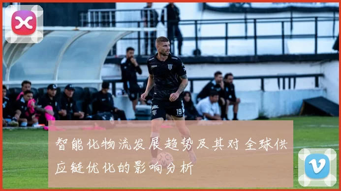智能化物流发展趋势及其对全球供应链优化的影响分析
