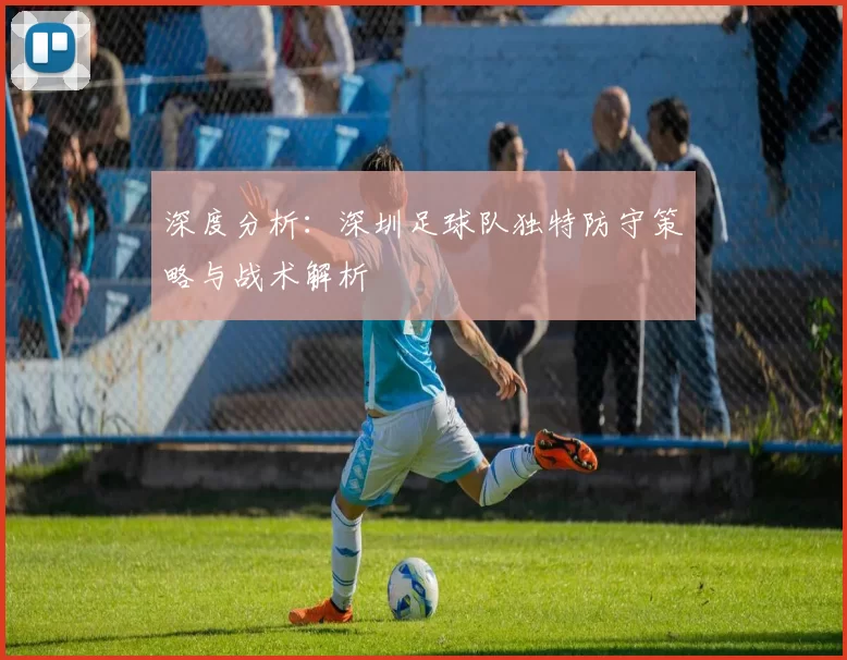 深度分析：深圳足球队独特防守策略与战术解析