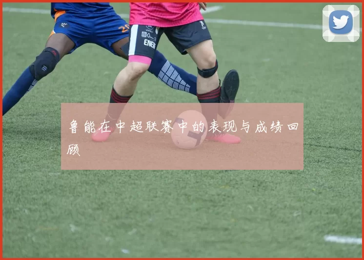 鲁能在中超联赛中的表现与成绩回顾