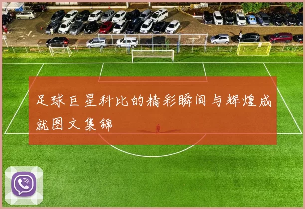 足球巨星科比的精彩瞬间与辉煌成就图文集锦